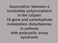 Association between a nucleotide polymorphism in the calpain
10 gene and carbohydrate metabolism disturbances in patients
with polycystic ovary syndrome